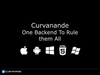 Curvanade
One Backend To Rule
     them All
 