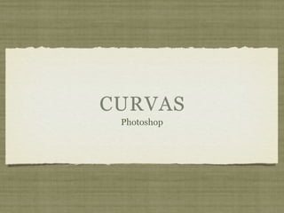 CURVAS
 Photoshop
 