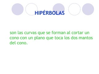 HIPÉRBOLAS son las curvas que se forman al cortar un cono con un plano que toca los dos mantos del cono.