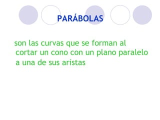 PARÁBOLAS son las curvas que se forman al cortar un cono con un plano paralelo a una de sus aristas