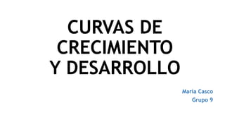 CURVAS DE
CRECIMIENTO
Y DESARROLLO
María Casco
Grupo 9
 