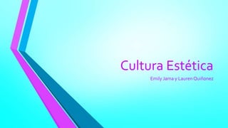 Cultura Estética
Emily Jama y Lauren Quiñonez
 