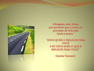 Obrigada, meu Deus, por permitir que o curso do processo da vida seja lento e suave.""DEUS QUER O MELHOR PARA VOCÊ E SÓ DEUS SABE O QUE É MELHOR PARA VOCÊ."(Iyanla Vanzant)