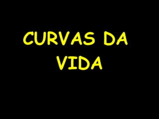 CURVAS DA  VIDA 