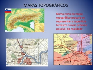 Numa carta ou mapa
topográfico procura-se
representar a superfície
terrestre o mais próximo
possível da realidade.
MAPAS TOPOGRÁFICOS
 