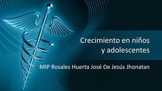 Crecimiento en niños
y adolescentes
MIP Rosales Huerta José De Jesús Jhonatan
 