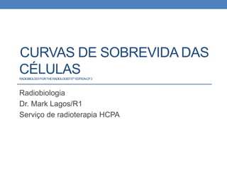 CURVAS DE SOBREVIDA DAS
CÉLULASRADIOBIOLOGYFORTHERADIOLOGIST6TH EDITIONCP3
Radiobiologia
Dr. Mark Lagos/R1
Serviço de radioterapia HCPA
 