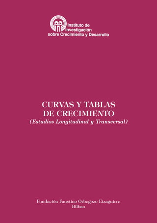 CURVAS Y TABLAS
    DE CRECIMIENTO
(Estudios Longitudinal y Transversal)




  Fundación Faustino Orbegozo Eizaguirre
                  Bilbao
 