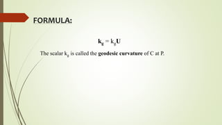 FORMULA:
kg = kgU
The scalar kg is called the geodesic curvature of C at P.
 