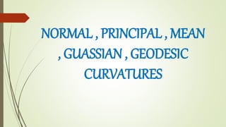 NORMAL , PRINCIPAL , MEAN
, GUASSIAN , GEODESIC
CURVATURES
 