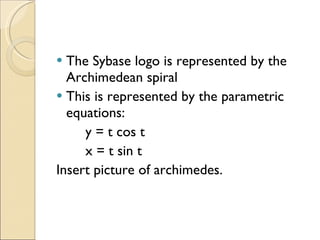The Sybase logo is represented by the Archimedean spiral This is represented by the parametric equations: y = t cos t x = t sin t Insert picture of archimedes. 