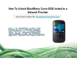 How To Unlock BlackBerry Curve 9220 locked to a
Network Provider
Instructional Slides By: SmartphoneUnlockers.Com
 