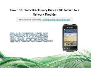 How To Unlock BlackBerry Curve 9380 locked to a
Network Provider
Instructional Slides By: SmartphoneUnlockers.Com
 