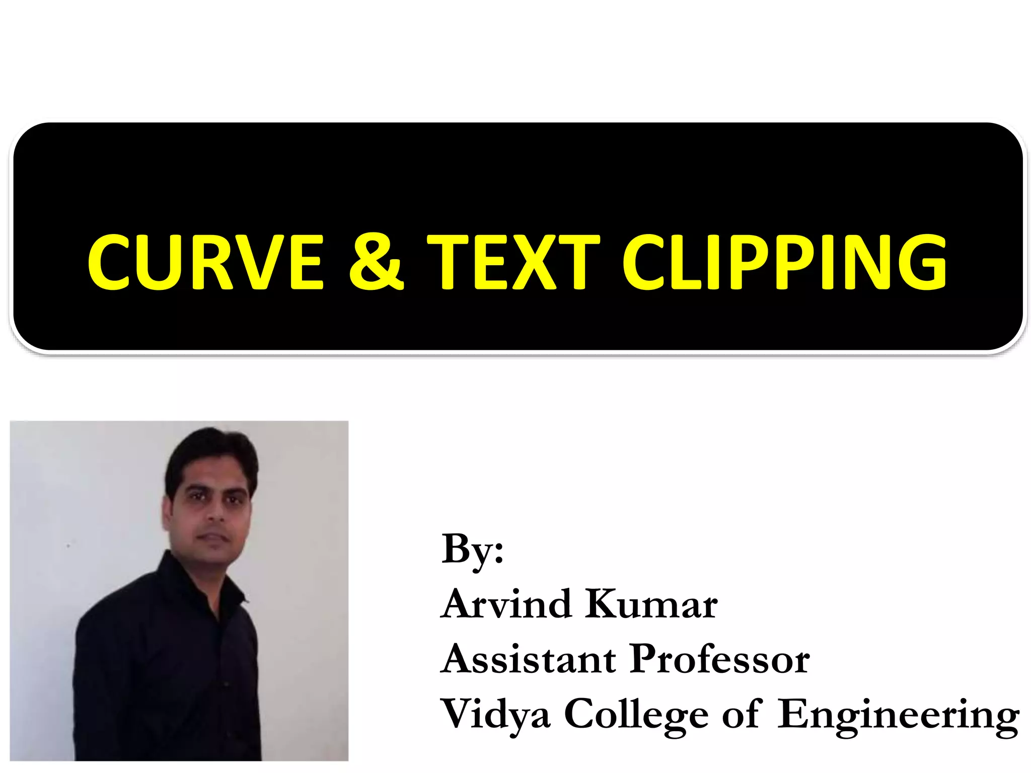CURVE & TEXT CLIPPING
By:
Arvind Kumar
Assistant Professor
Vidya College of Engineering
 