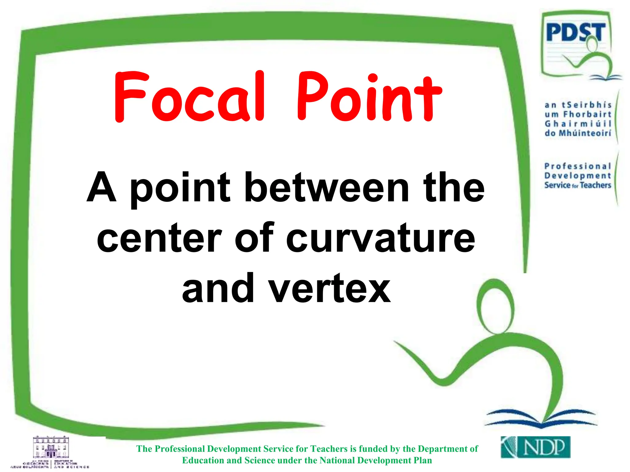 Focal Point
The Professional Development Service for Teachers is funded by the Department of
Education and Science under the National Development Plan
A point between the
center of curvature
and vertex
 