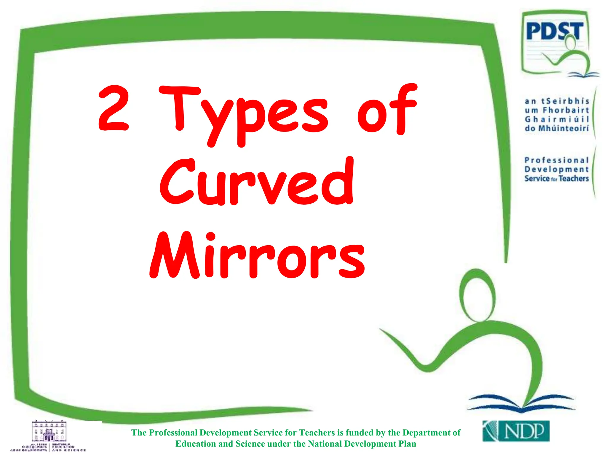 2 Types of
Curved
Mirrors
The Professional Development Service for Teachers is funded by the Department of
Education and Science under the National Development Plan
 