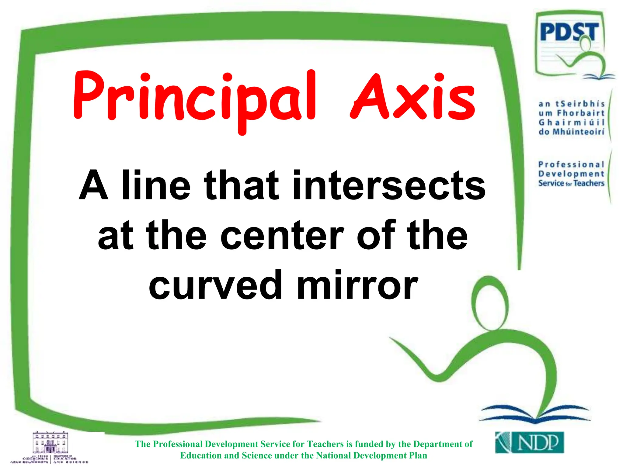 Principal Axis
The Professional Development Service for Teachers is funded by the Department of
Education and Science under the National Development Plan
A line that intersects
at the center of the
curved mirror
 