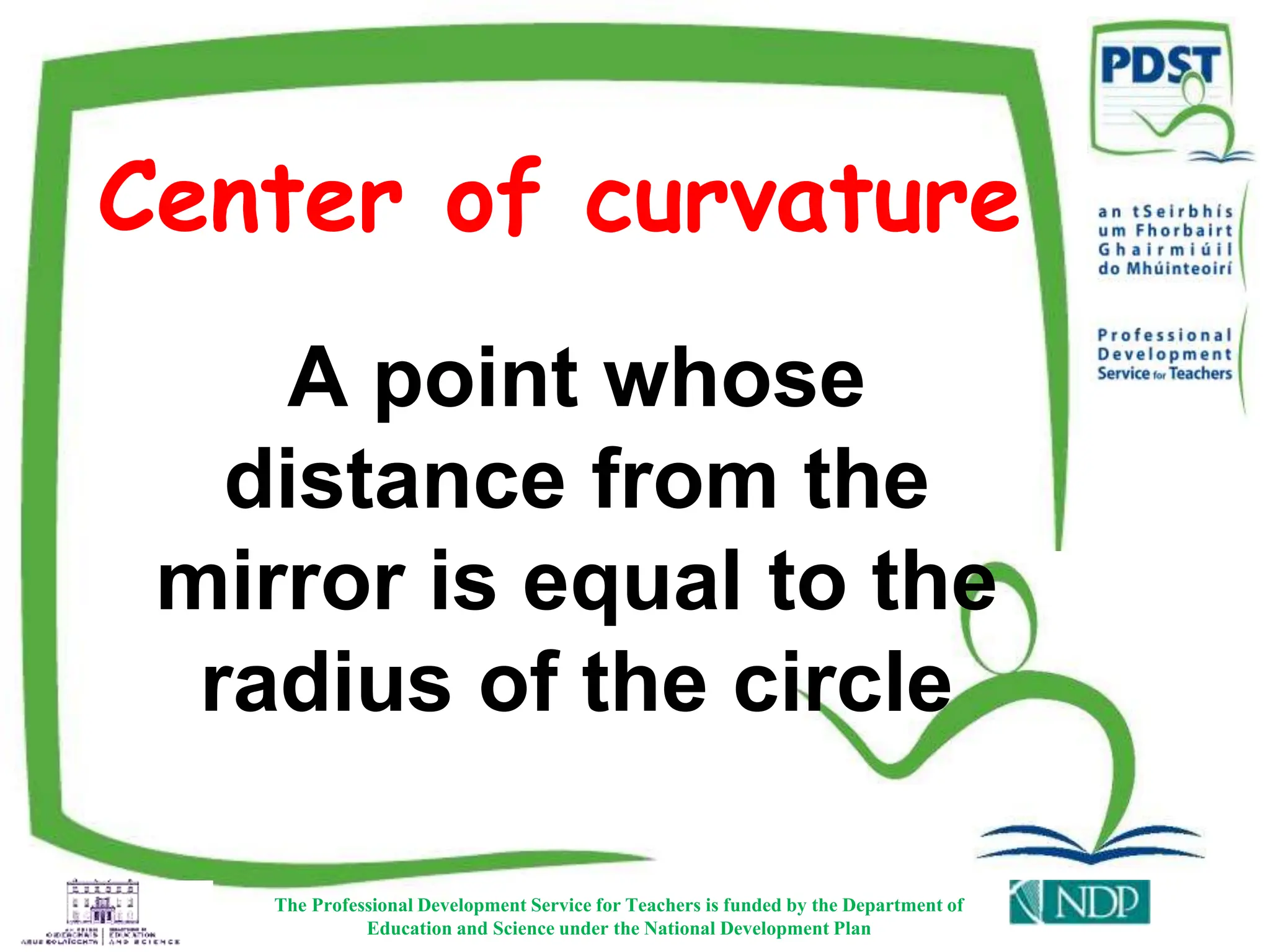Center of curvature
The Professional Development Service for Teachers is funded by the Department of
Education and Science under the National Development Plan
A point whose
distance from the
mirror is equal to the
radius of the circle
 