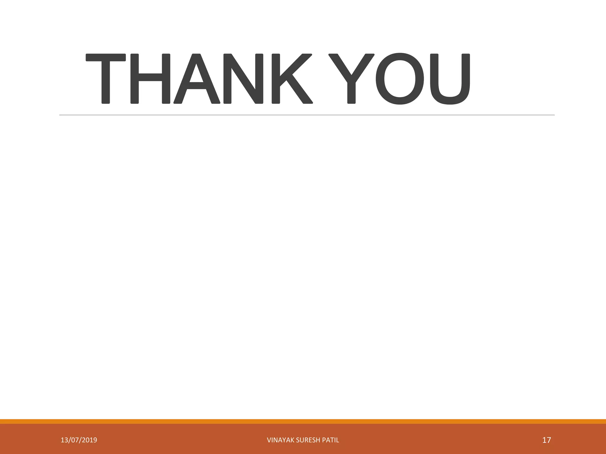 THANK YOU
13/07/2019 VINAYAK SURESH PATIL 17
 