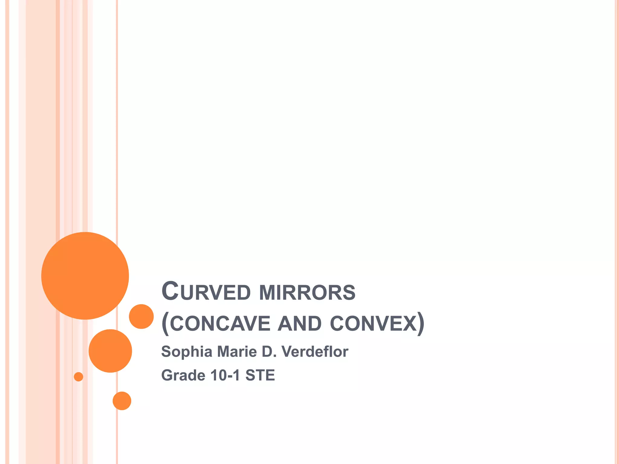 CURVED MIRRORS
(CONCAVE AND CONVEX)
Sophia Marie D. Verdeflor
Grade 10-1 STE
 