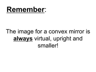 Remember:The image for a convex mirror is always virtual, upright and smaller!