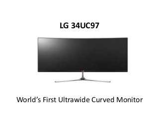 LG 34UC97 
World’s First Ultrawide Curved Monitor 
 