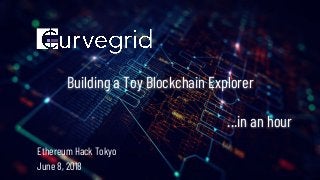 Building a Toy Blockchain Explorer
...in an hour
Ethereum Hack Tokyo
June 8, 2018
 