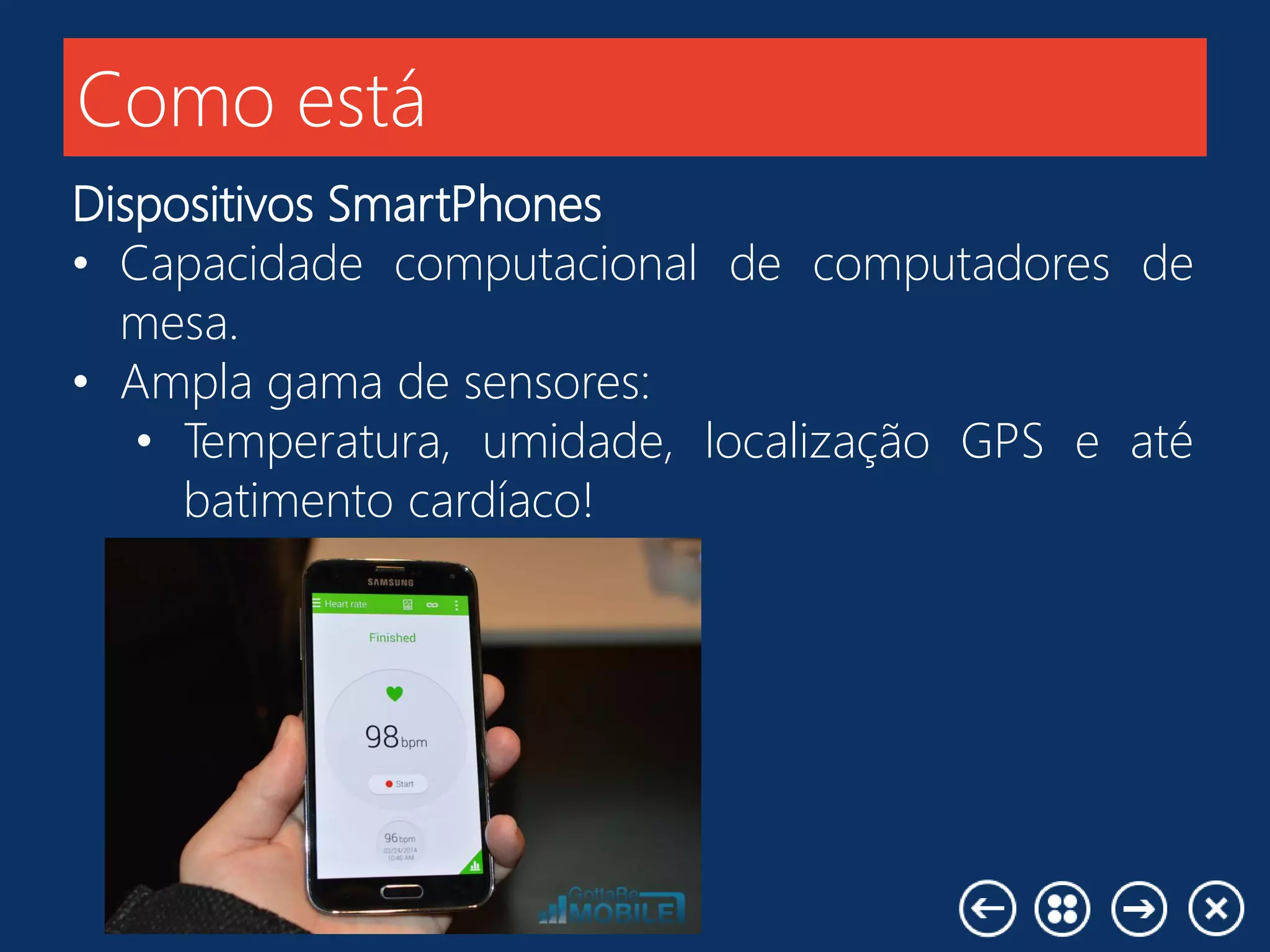 Como está
Dispositivos SmartPhones
• Capacidade computacional de computadores de
mesa.
• Ampla gama de sensores:
• Temperatura, umidade, localização GPS e até
batimento cardíaco!
 
