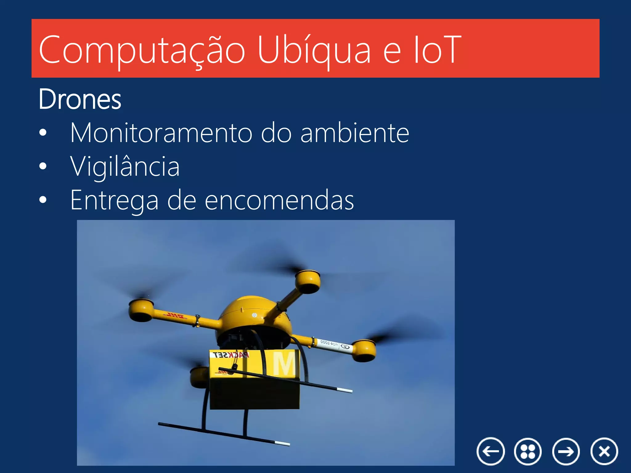 Computação Ubíqua e IoT
Drones
• Monitoramento do ambiente
• Vigilância
• Entrega de encomendas
 