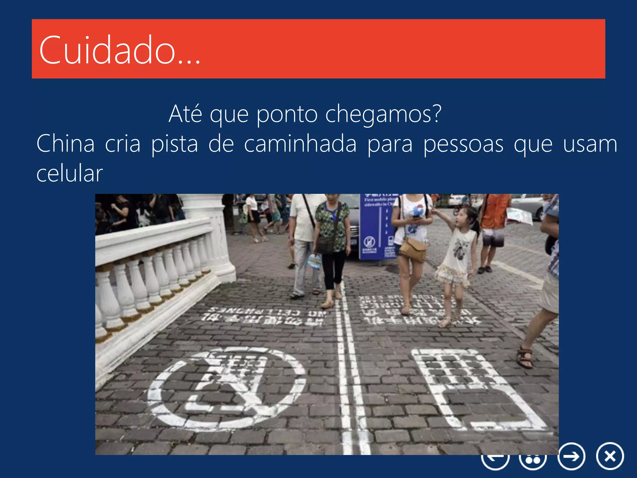 Cuidado...
Até que ponto chegamos?
China cria pista de caminhada para pessoas que usam
celular
 