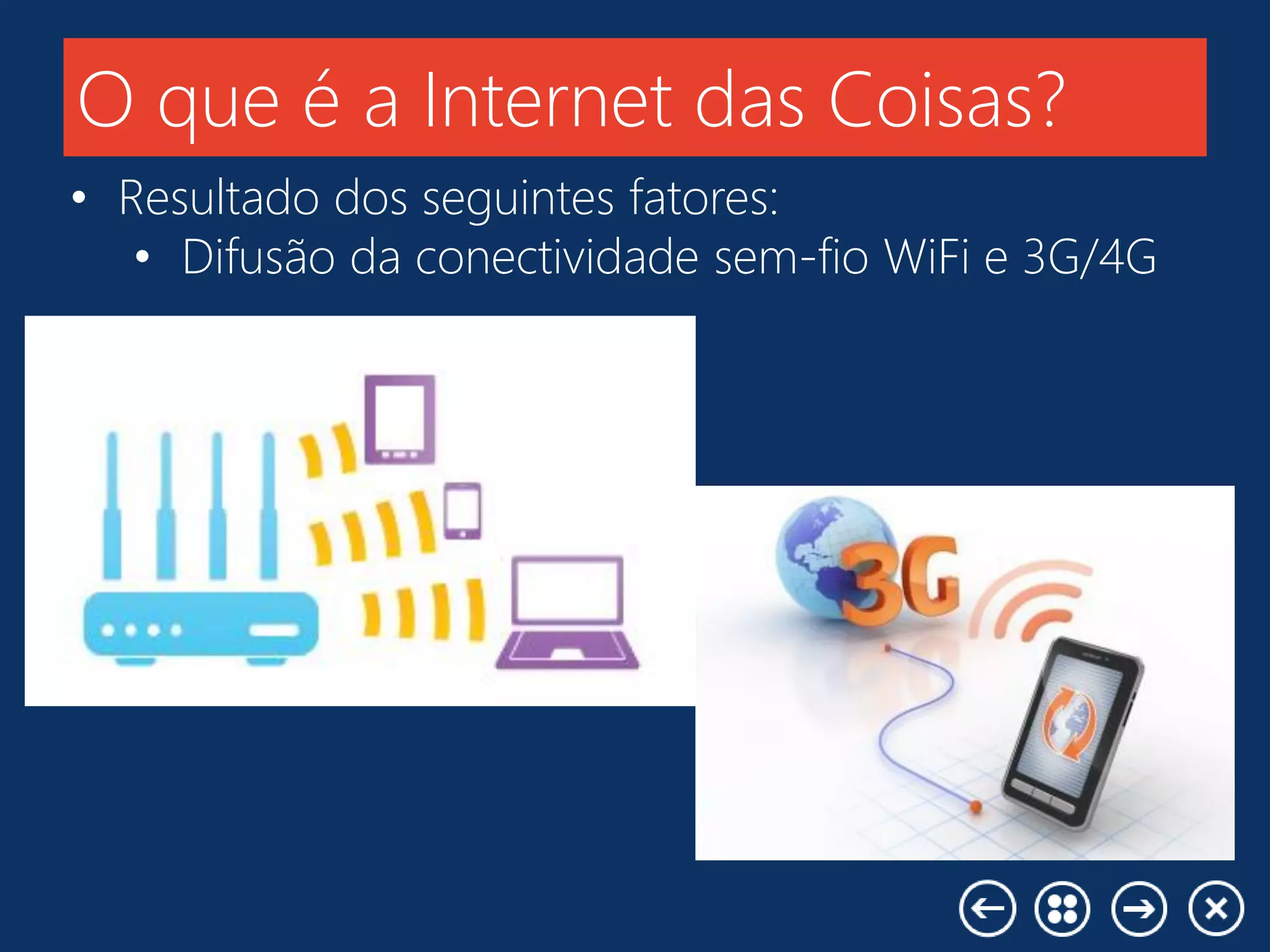 O que é a Internet das Coisas?
• Resultado dos seguintes fatores:
• Difusão da conectividade sem-fio WiFi e 3G/4G
 