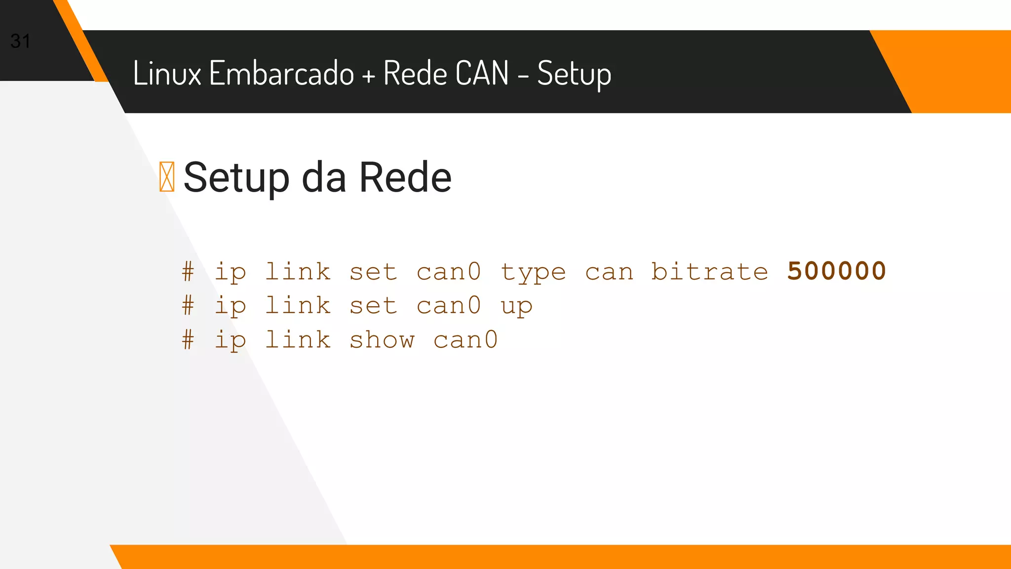 Linux Embarcado + Rede CAN - Setup
▸ Setup da Rede
31
# ip link set can0 type can bitrate 500000
# ip link set can0 up
# ip link show can0
 