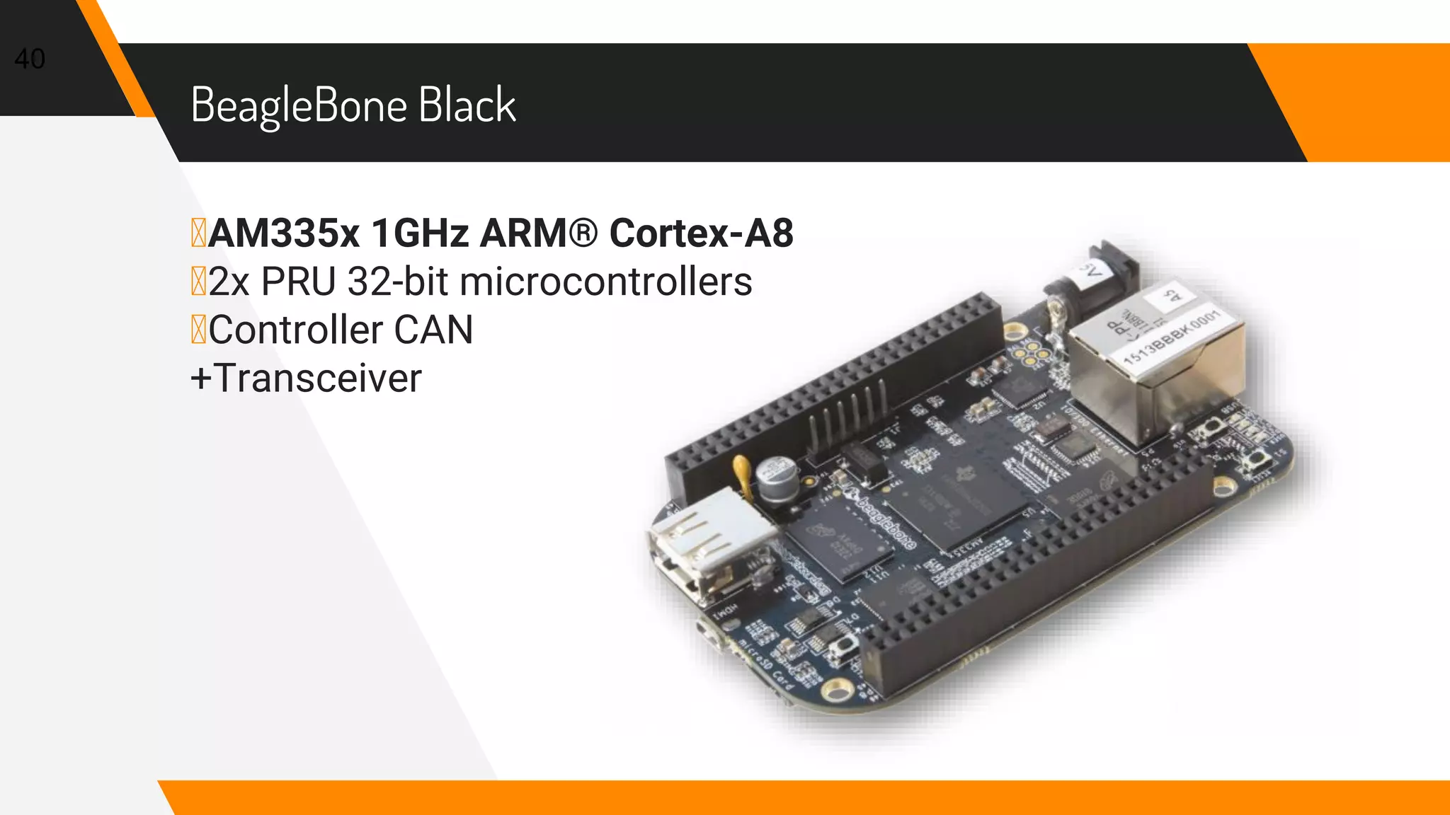 BeagleBone Black
▸AM335x 1GHz ARM® Cortex-A8
▸2x PRU 32-bit microcontrollers
▸Controller CAN
+Transceiver
40
 