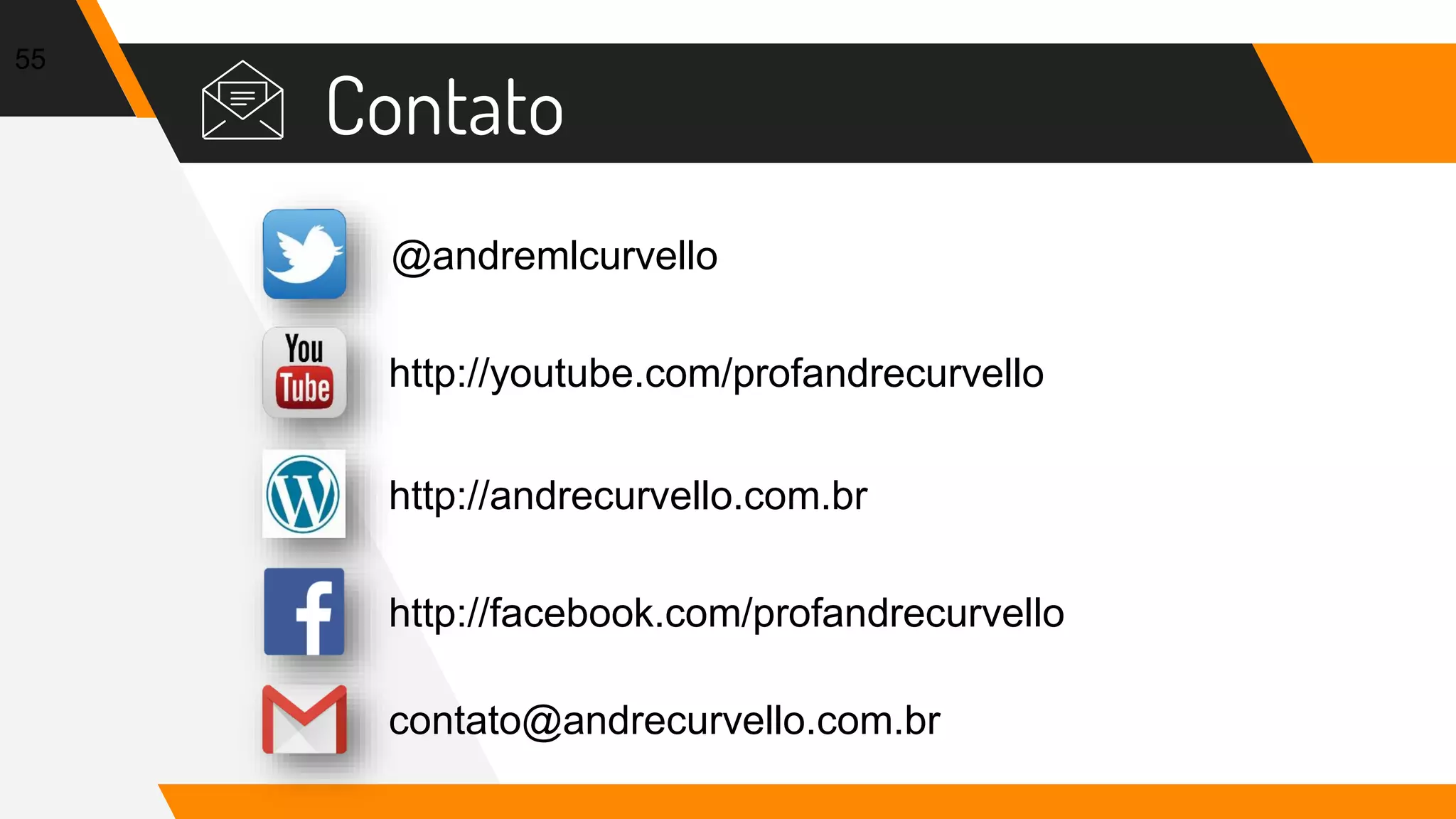 Contato
55
@andremlcurvello
http://youtube.com/profandrecurvello
http://andrecurvello.com.br
contato@andrecurvello.com.br
http://facebook.com/profandrecurvello
 