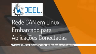 Rede CAN em Linux
Embarcado para
Aplicações Conectadas
Prof. André Márcio de Lima Curvello – contato@andrecurvello.com.br
 