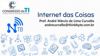 Internet das Coisas
Prof. André Márcio de Lima Curvello
andrecurvello@thinkbyte.com.br
 