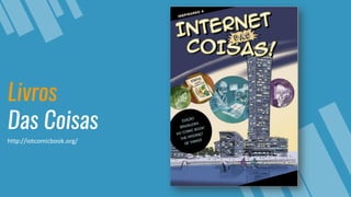 Livros
Das Coisas
http://iotcomicbook.org/
 