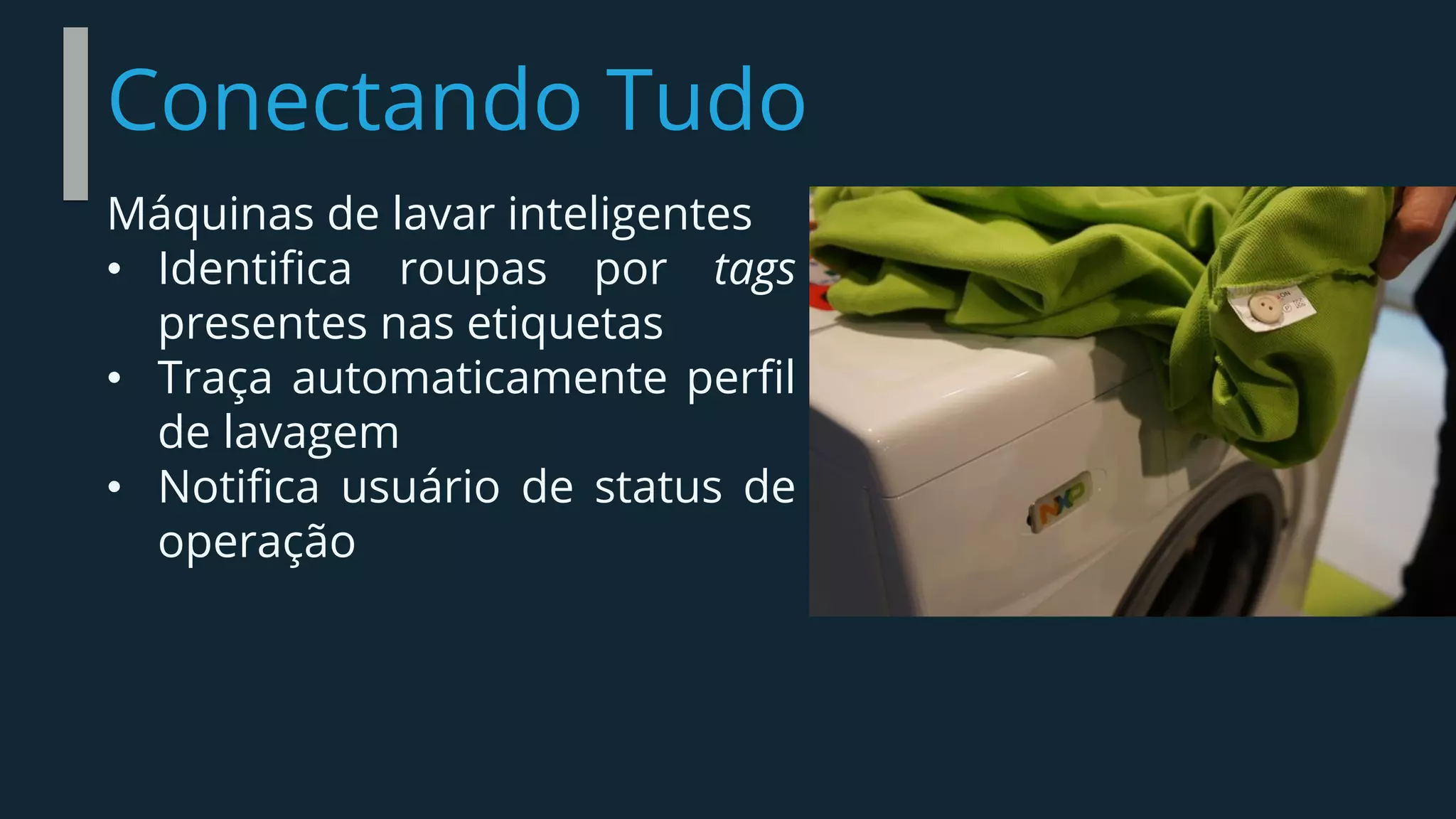 Conectando Tudo
Máquinas de lavar inteligentes
• Identifica roupas por tags
presentes nas etiquetas
• Traça automaticamente perfil
de lavagem
• Notifica usuário de status de
operação
 