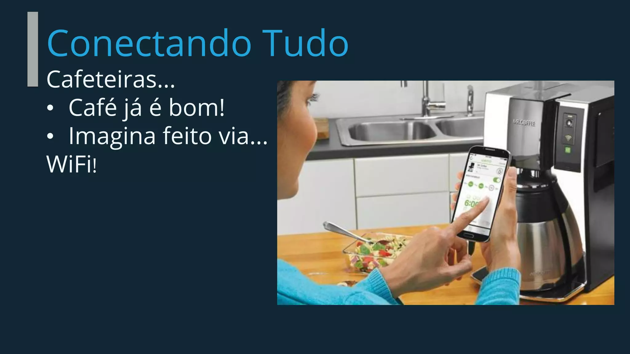 Conectando Tudo
Cafeteiras...
• Café já é bom!
• Imagina feito via...
WiFi!
 