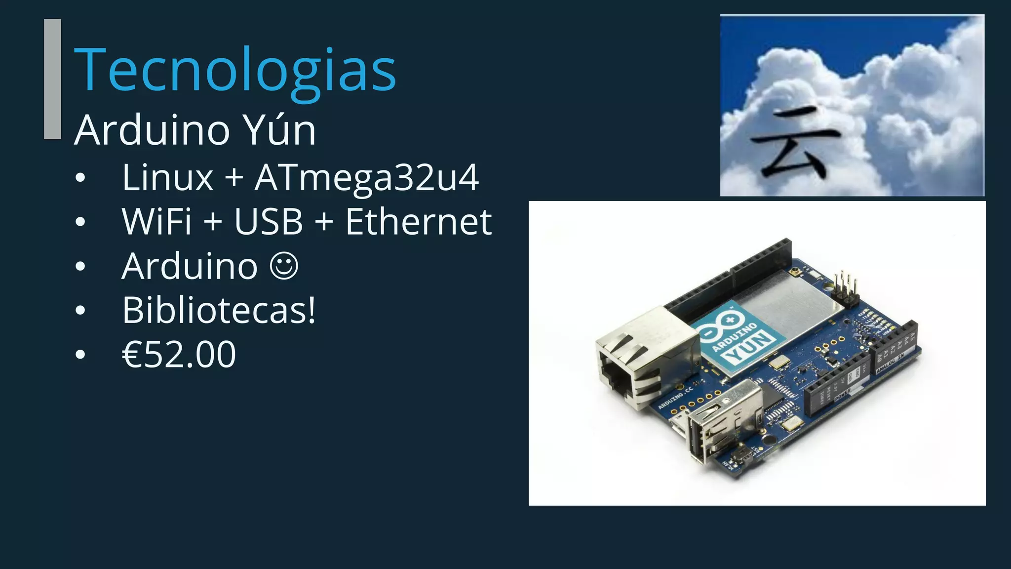 Tecnologias
Arduino Yún
• Linux + ATmega32u4
• WiFi + USB + Ethernet
• Arduino 
• Bibliotecas!
• €52.00
 