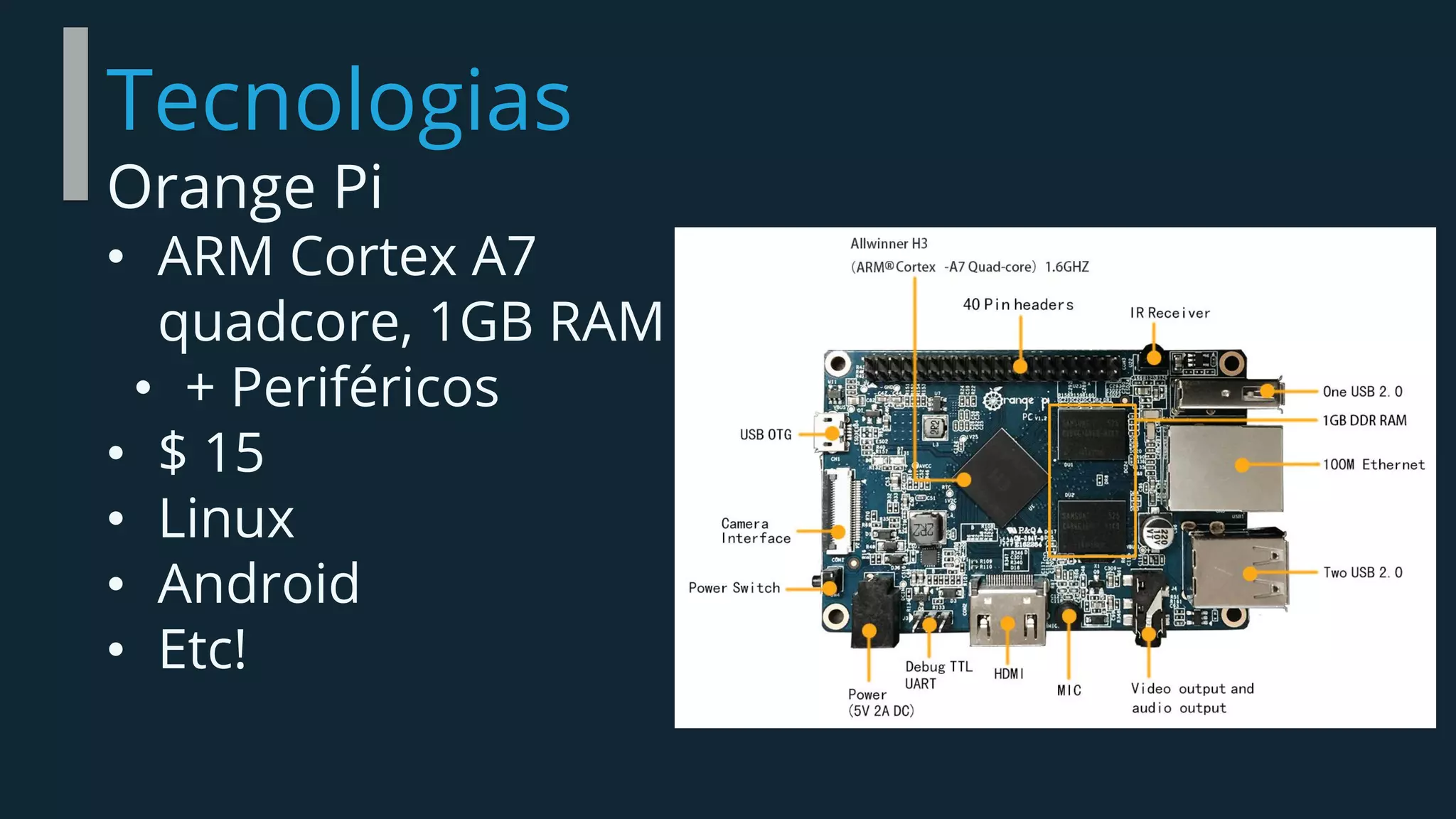 Tecnologias
Orange Pi
• ARM Cortex A7
quadcore, 1GB RAM
• + Periféricos
• $ 15
• Linux
• Android
• Etc!
 
