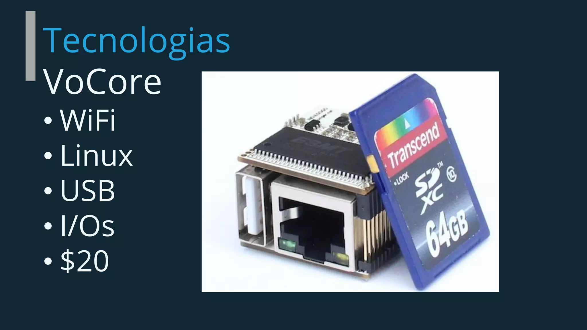 Tecnologias
VoCore
• WiFi
• Linux
• USB
• I/Os
• $20
 
