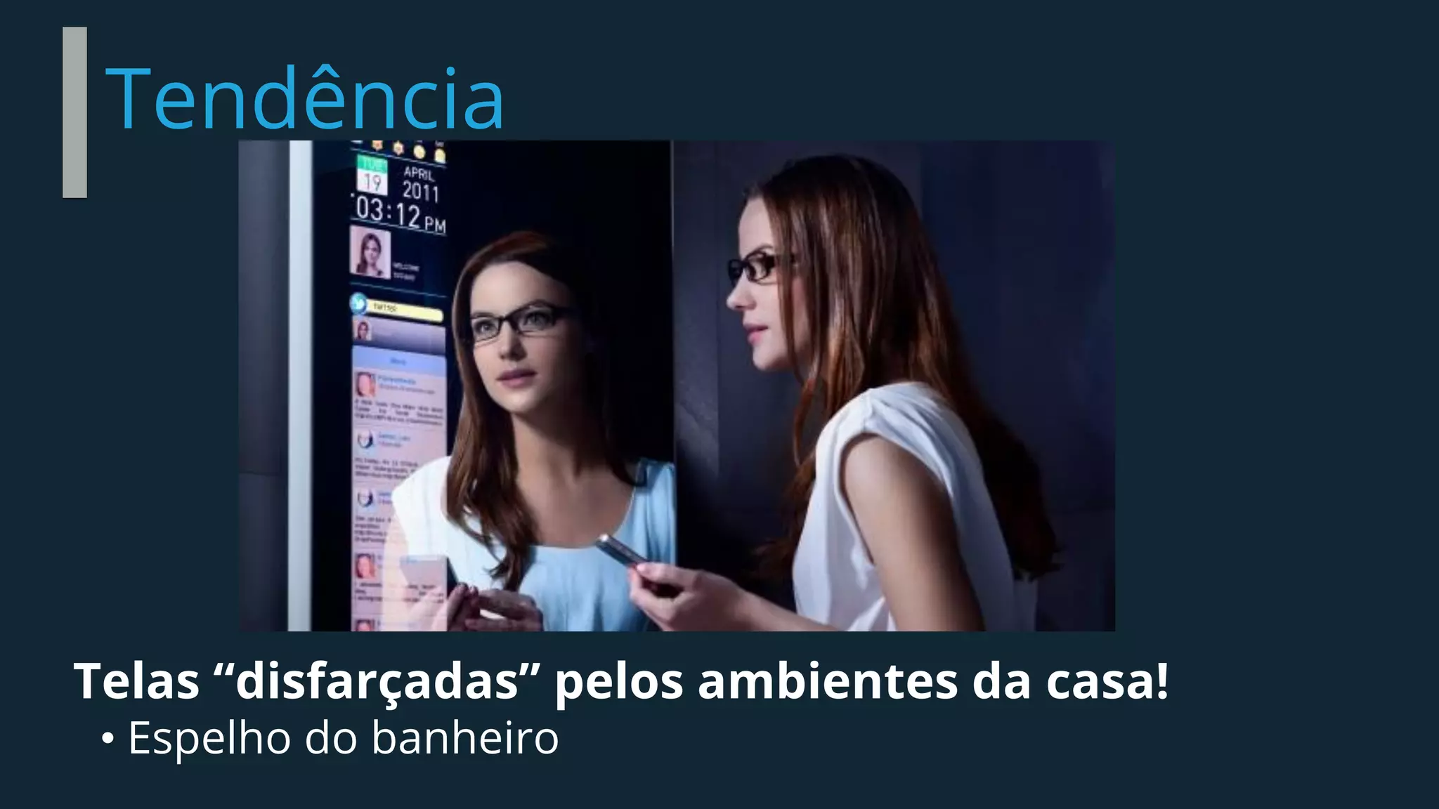 Tendência
Telas “disfarçadas” pelos ambientes da casa!
• Espelho do banheiro
 