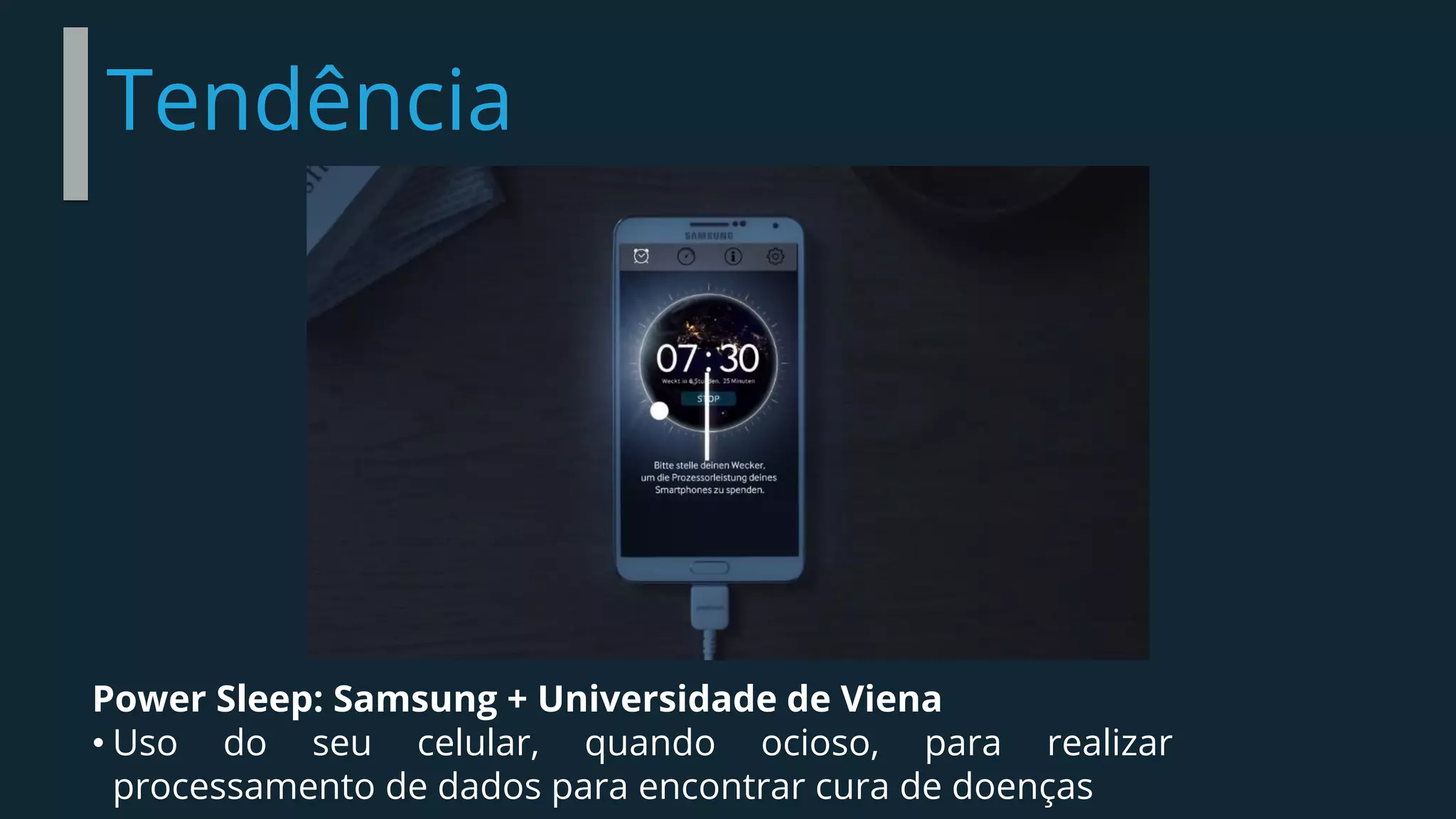 Tendência
Power Sleep: Samsung + Universidade de Viena
• Uso do seu celular, quando ocioso, para realizar
processamento de dados para encontrar cura de doenças
 