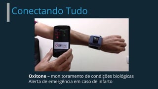 Conectando Tudo
Oxitone – monitoramento de condições biológicas
Alerta de emergência em caso de infarto
 