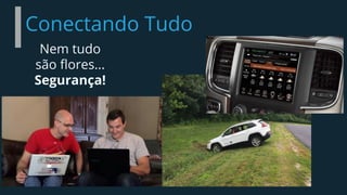 Conectando Tudo
Nem tudo
são flores...
Segurança!
 