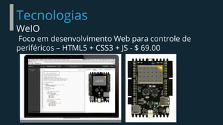 Tecnologias
WeIO
Foco em desenvolvimento Web para controle de
periféricos – HTML5 + CSS3 + JS - $ 69.00
 