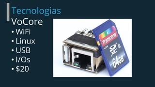 Tecnologias
VoCore
• WiFi
• Linux
• USB
• I/Os
• $20
 