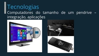 Tecnologias
Computadores do tamanho de um pendrive –
integração, aplicações
 