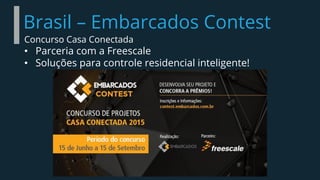 Brasil – Embarcados Contest
Concurso Casa Conectada
• Parceria com a Freescale
• Soluções para controle residencial inteligente!
 